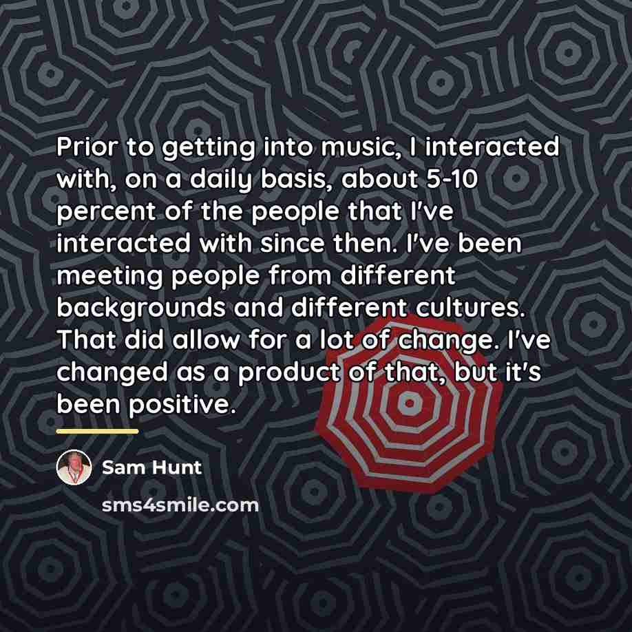 “Prior to getting into music, I interacted with, on a…” quote by Sam Hunt