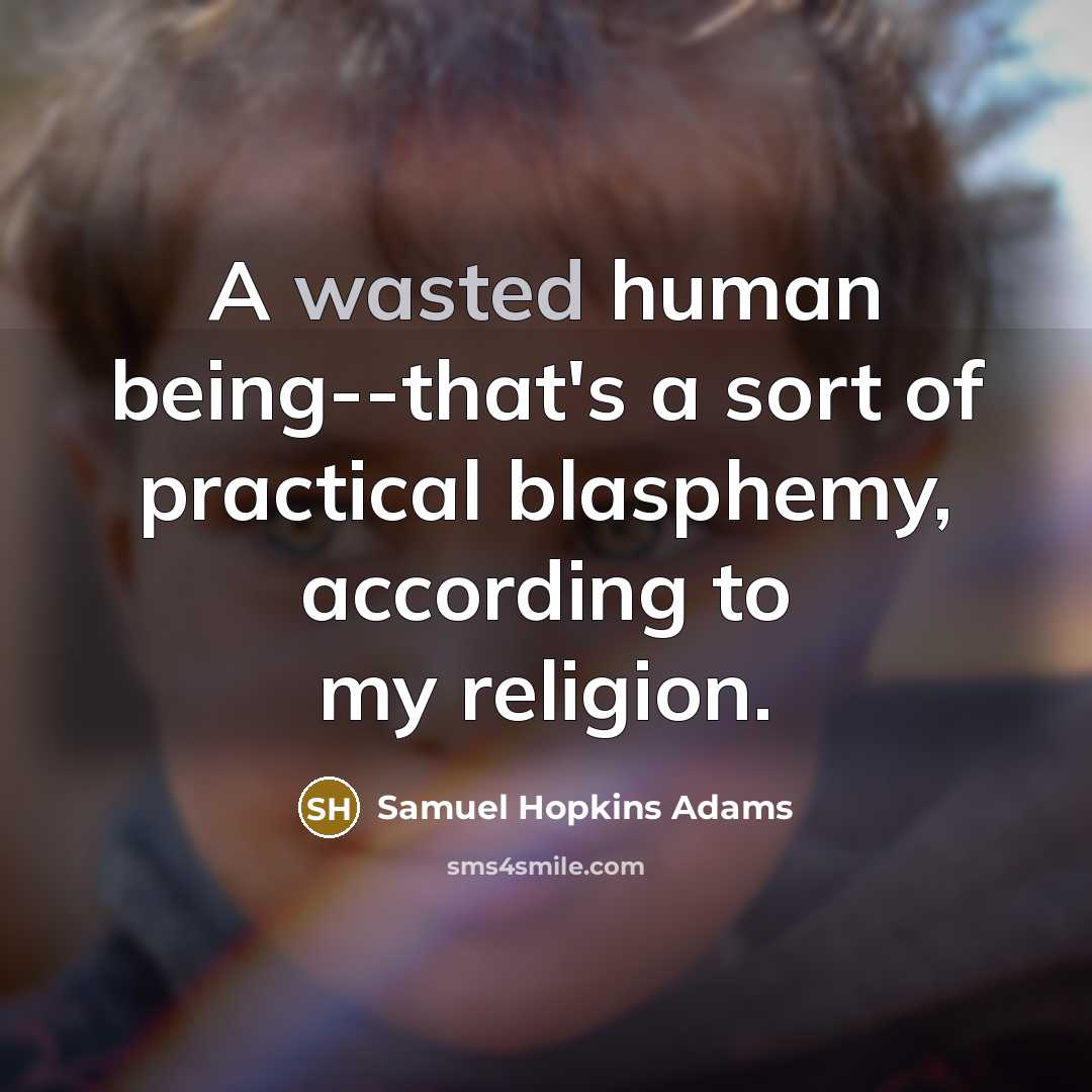 “A wasted human being--that's a sort of practical blasphemy, according…” quote by Samuel Hopkins Adams