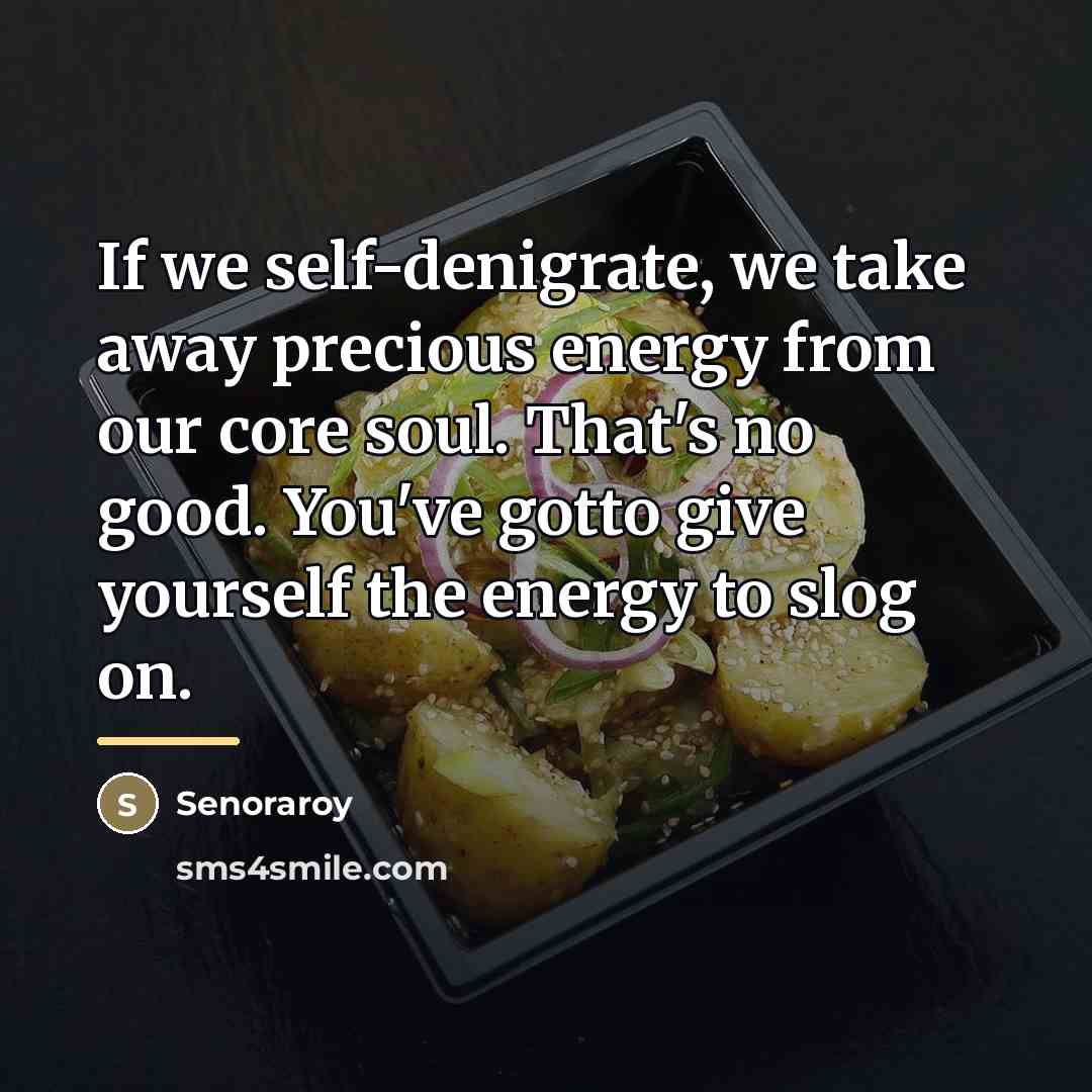 “If we self-denigrate, we take away precious energy from our…” quote by Senoraroy
