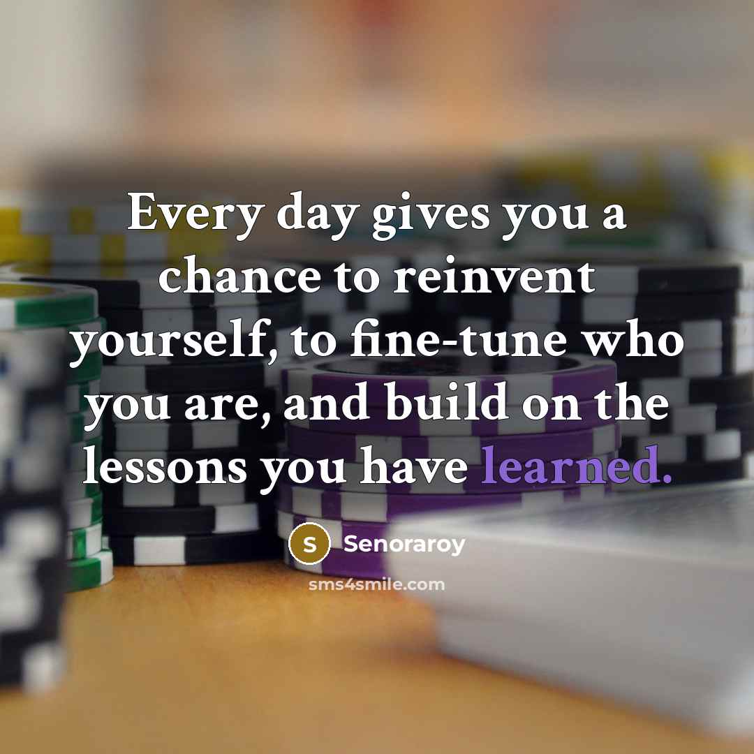 “Every day gives you a chance to reinvent yourself, to…” quote by Senoraroy