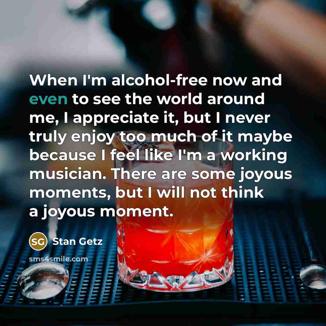 “When I'm alcohol-free now and even to see the world…” quote by Stan Getz