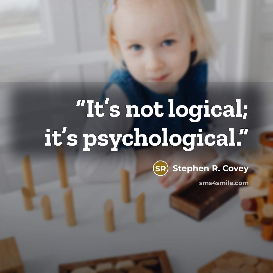 “It’s not logical; it’s psychological.” quote by Stephen R. Covey