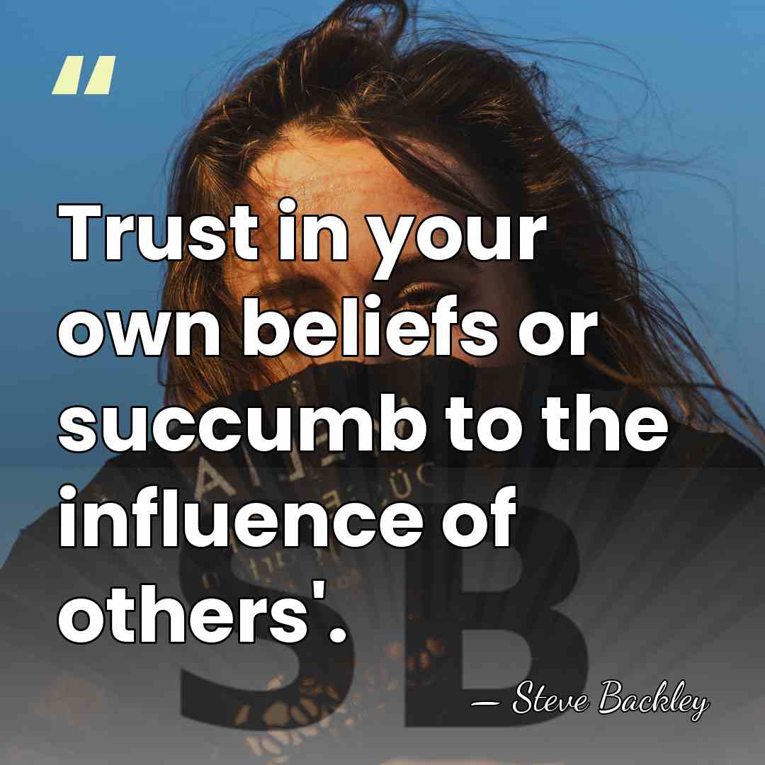 Trust in your own beliefs or succumb to the influence of others'. - Steve Backley