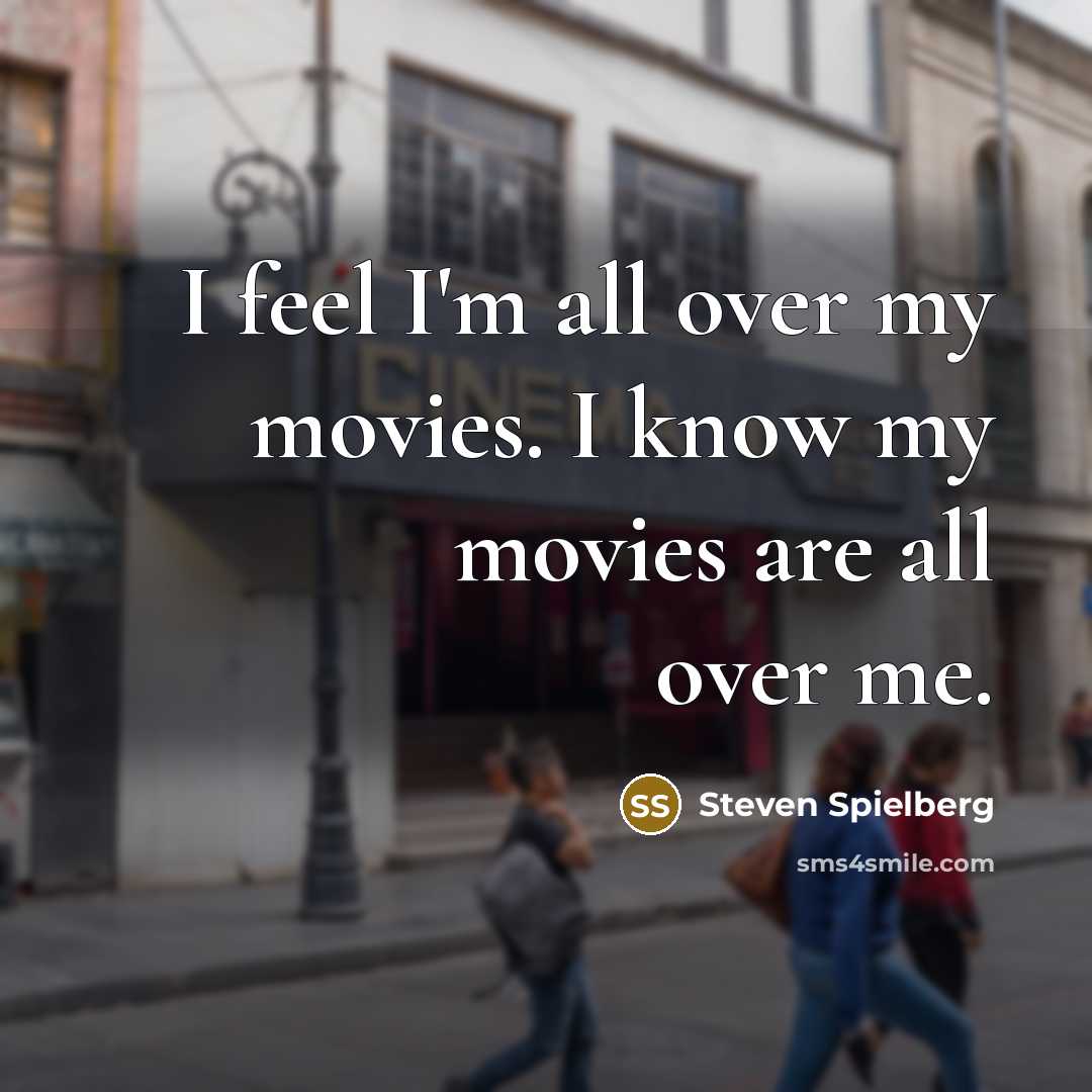 “I feel I'm all over my movies. I know my…” quote by Steven Spielberg