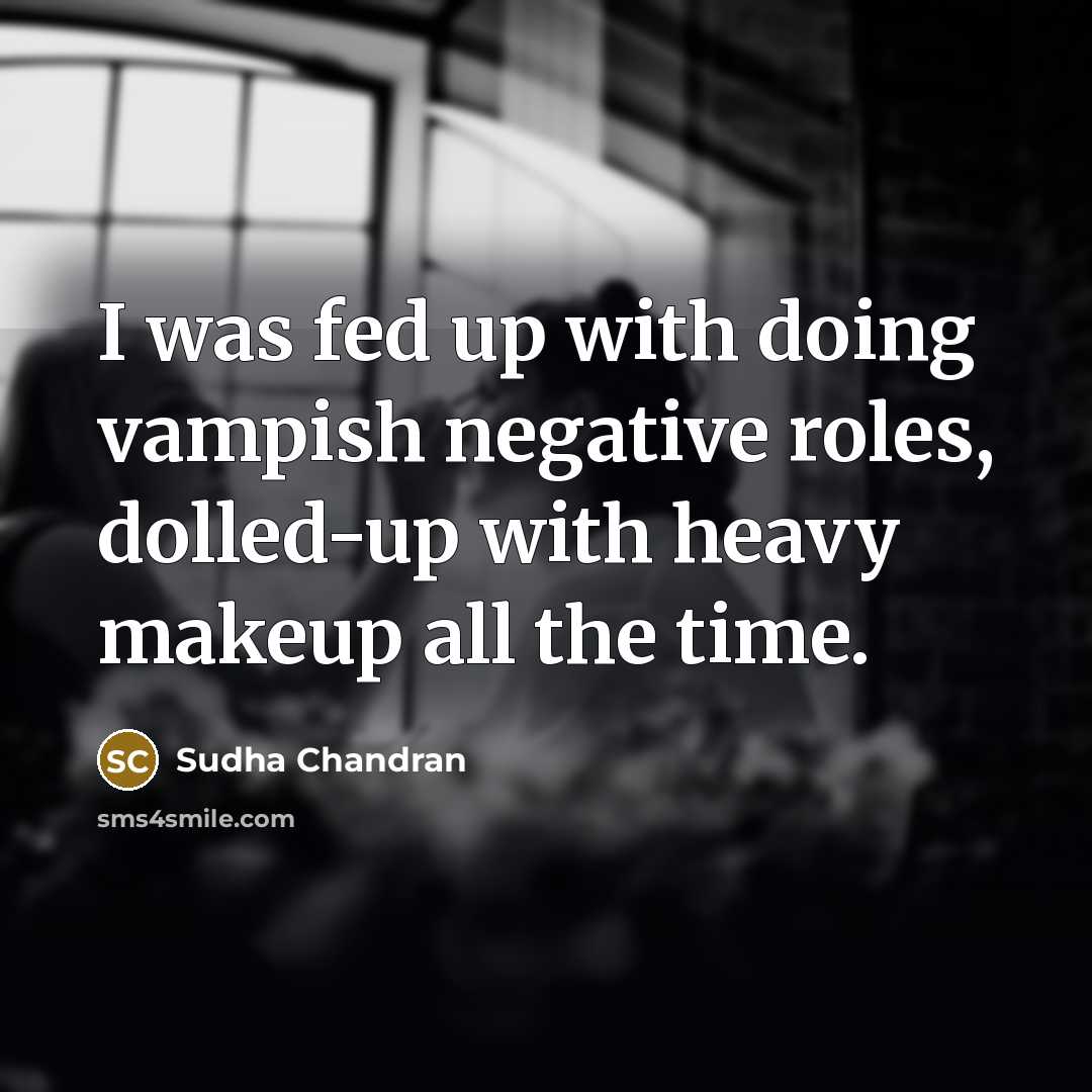 “I was fed up with doing vampish negative roles, dolled-up…” quote by Sudha Chandran