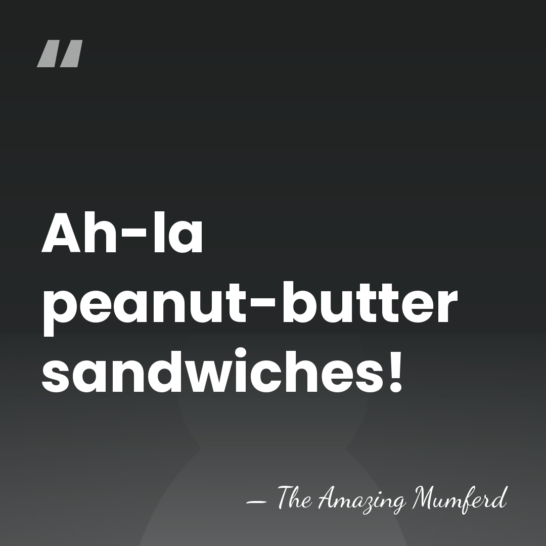 Ah-la peanut-butter sandwiches! - The Amazing Mumferd