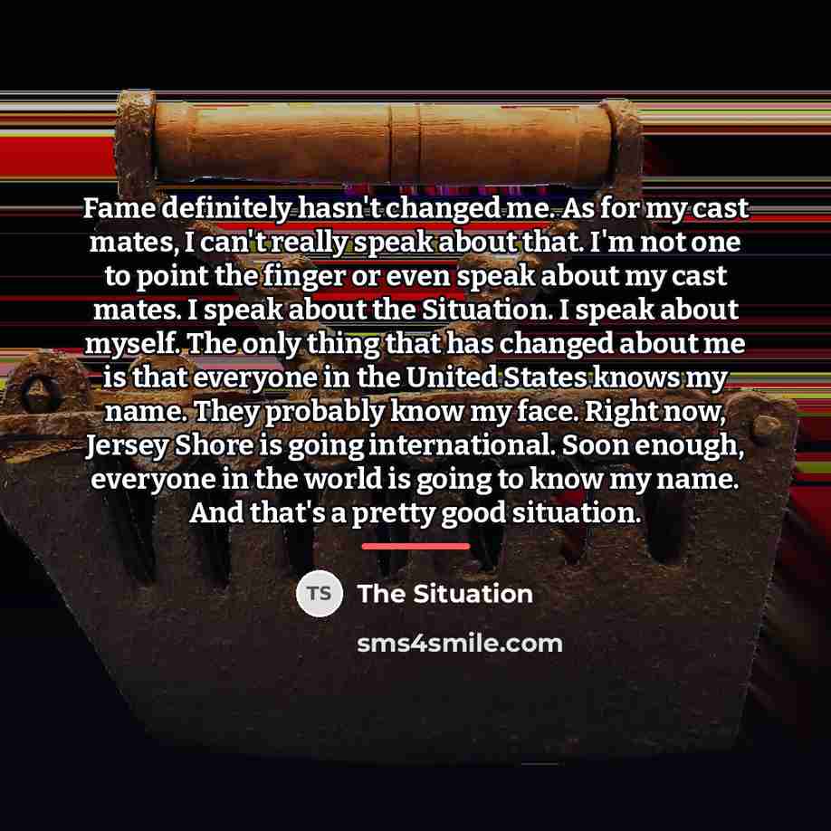 “Fame definitely hasn't changed me. As for my cast mates,…” quote by The Situation