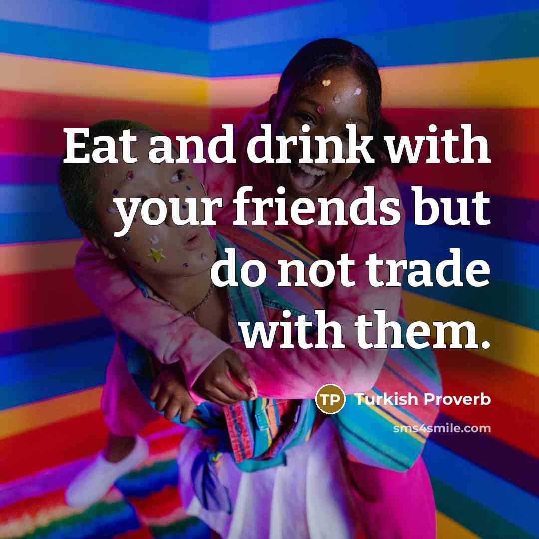 “Eat and drink with your friends but do not trade…” quote by Turkish Proverb