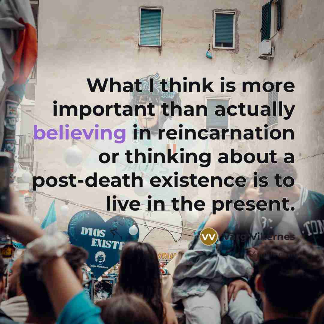 “What I think is more important than actually believing in reincarnation or thinking about a post-death existence is to live in the present.” quote by Varg Vikernes