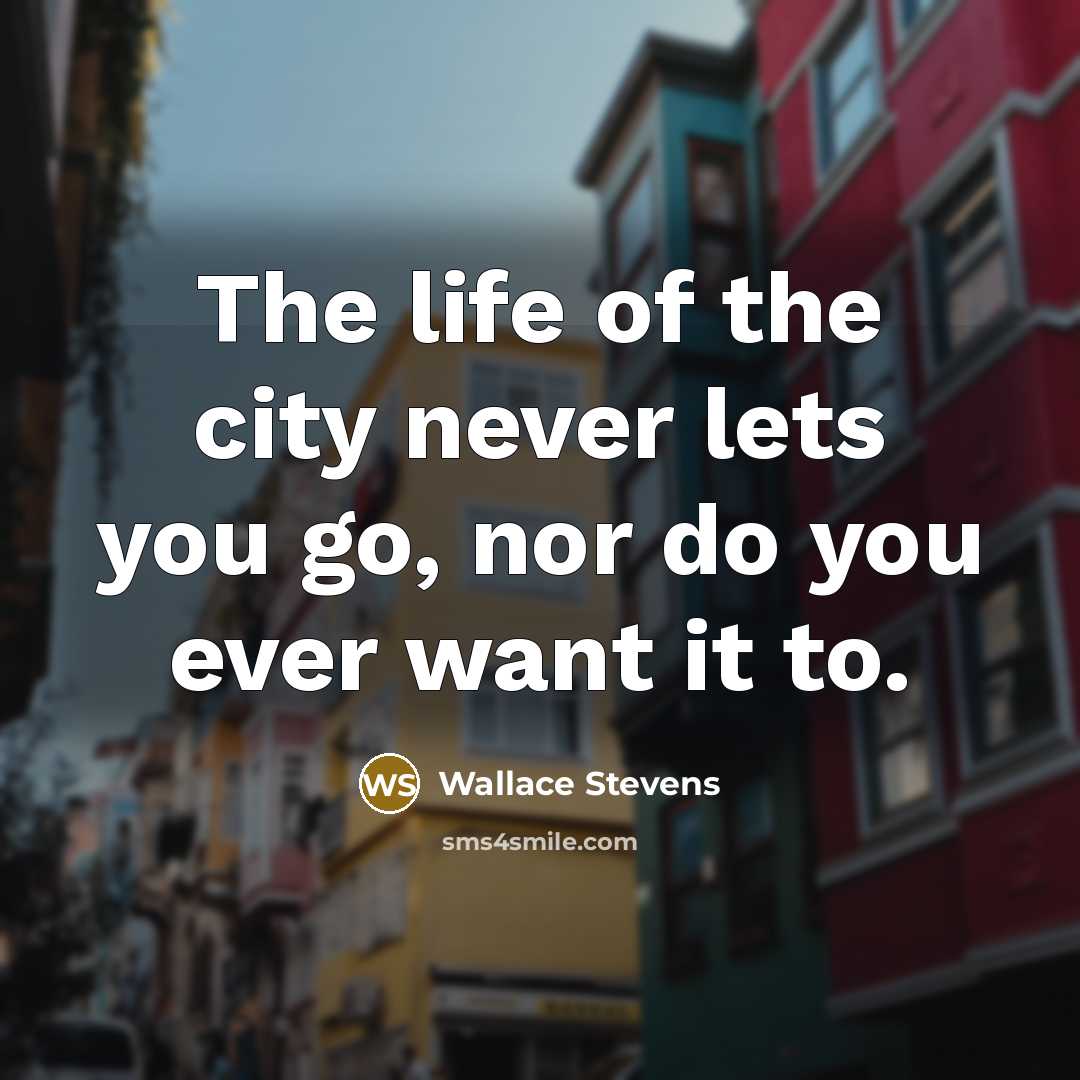 “The life of the city never lets you go, nor…” quote by Wallace Stevens