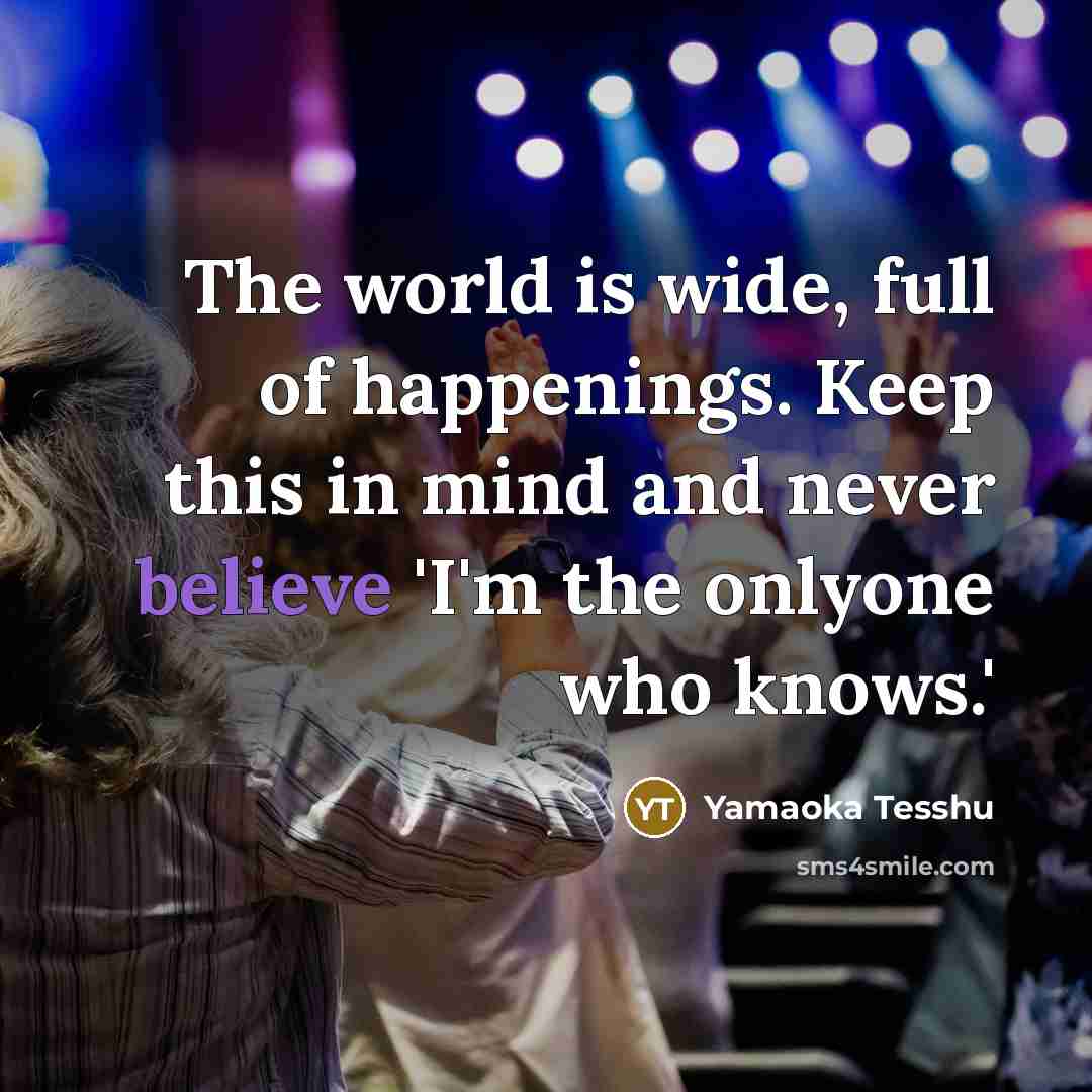 “The world is wide, full of happenings. Keep this in…” quote by Yamaoka Tesshu