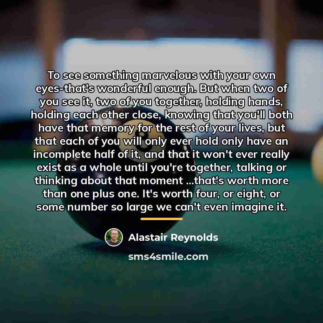 “To see something marvelous with your own eyes-that's wonderful enough.…” quote by Alastair Reynolds