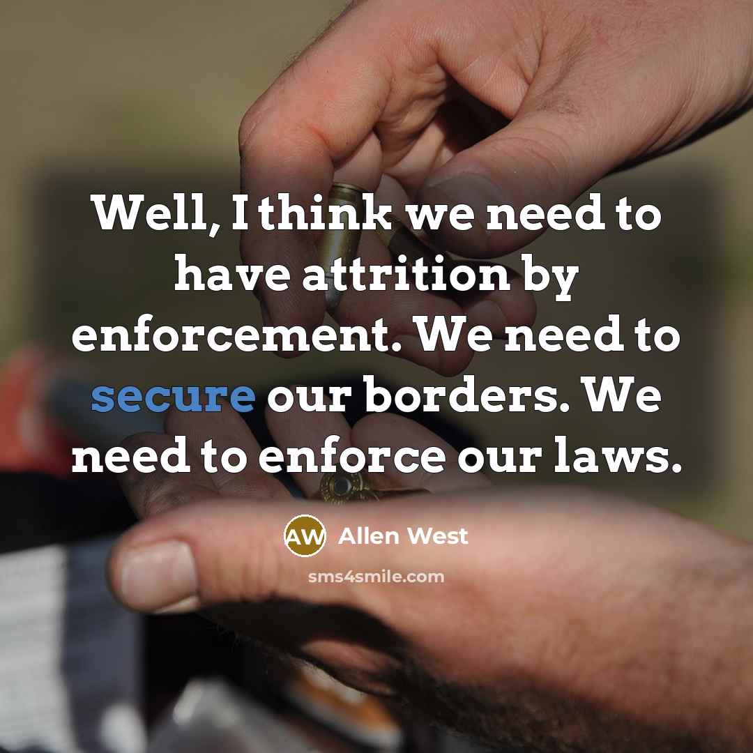 “Well, I think we need to have attrition by enforcement.…” quote by Allen West