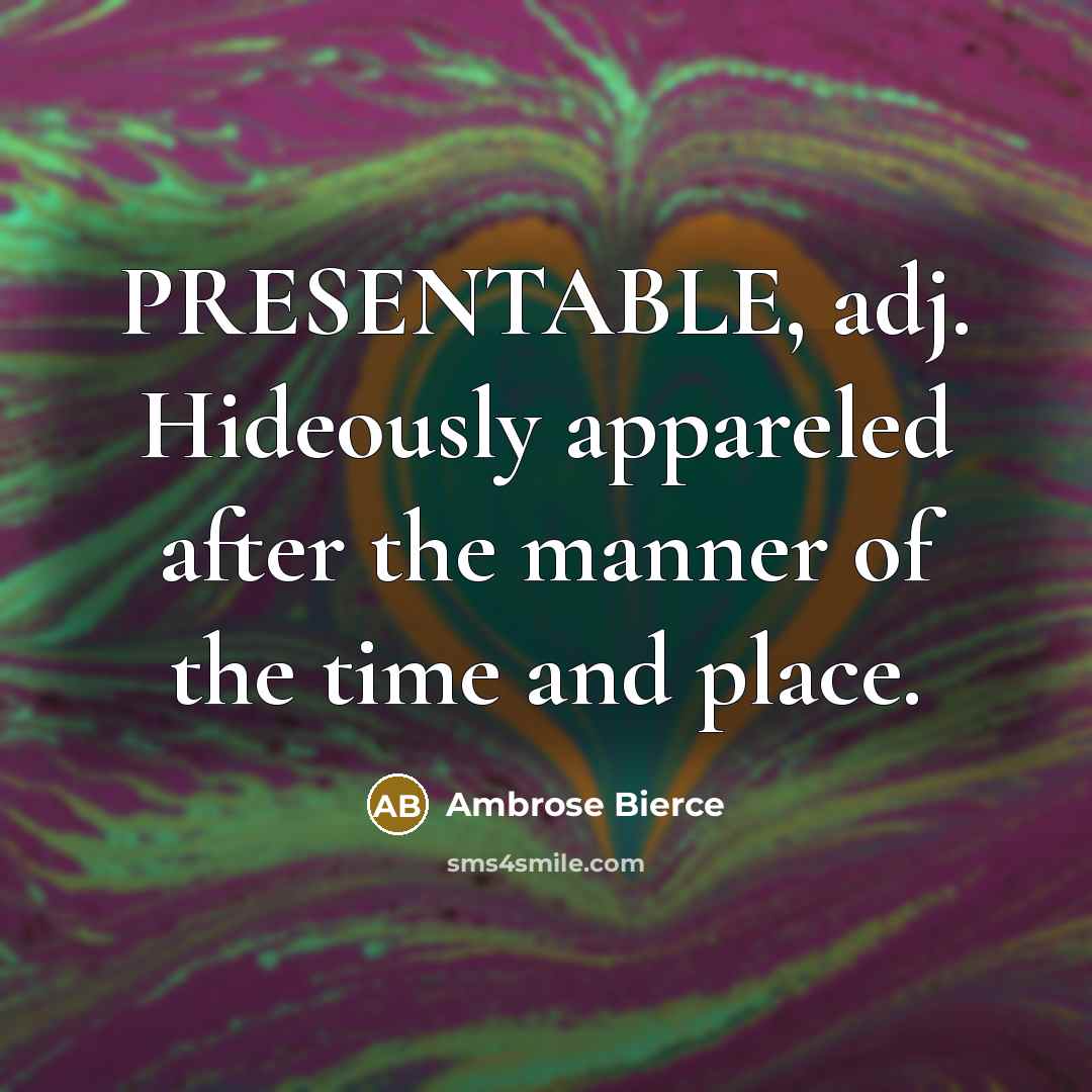 “PRESENTABLE, adj. Hideously appareled after the manner of the time and place.” quote by Ambrose Bierce