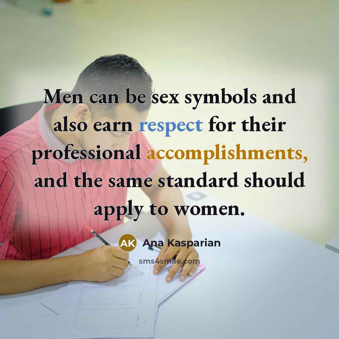 “Men can be sex symbols and also earn respect for…” quote by Ana Kasparian