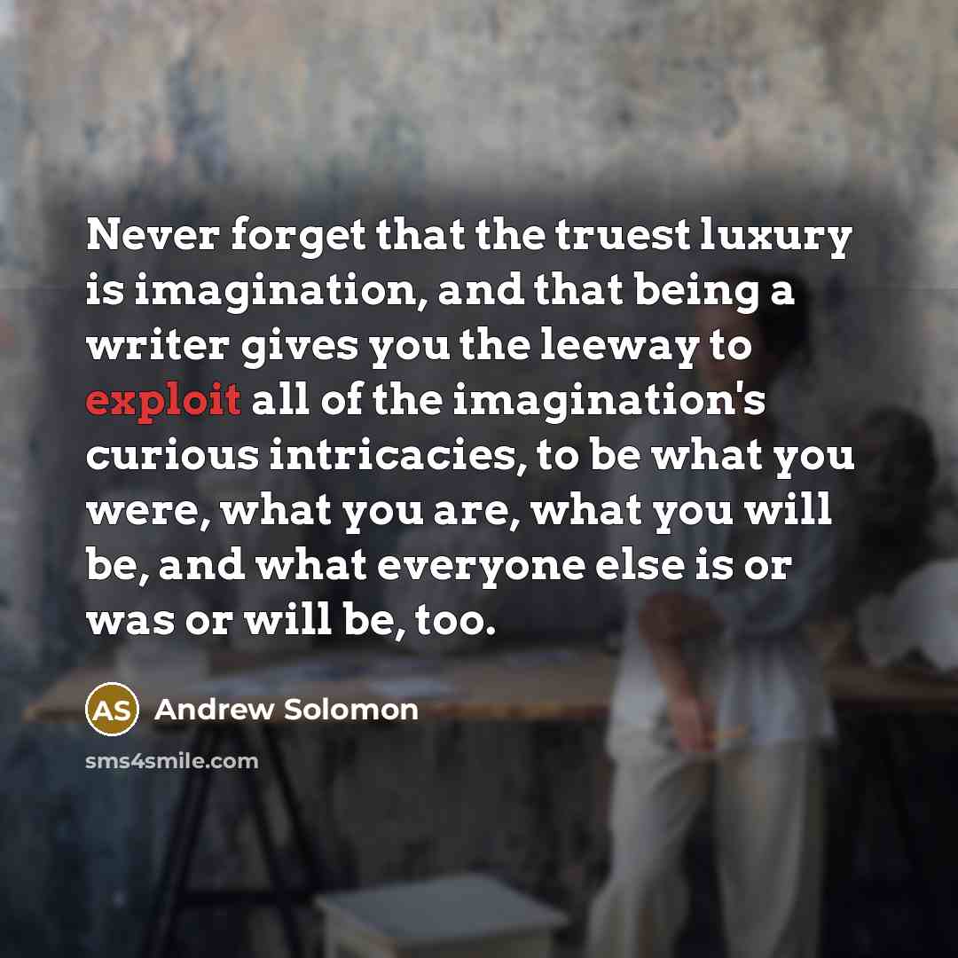 “Never forget that the truest luxury is imagination, and that…” quote by Andrew Solomon
