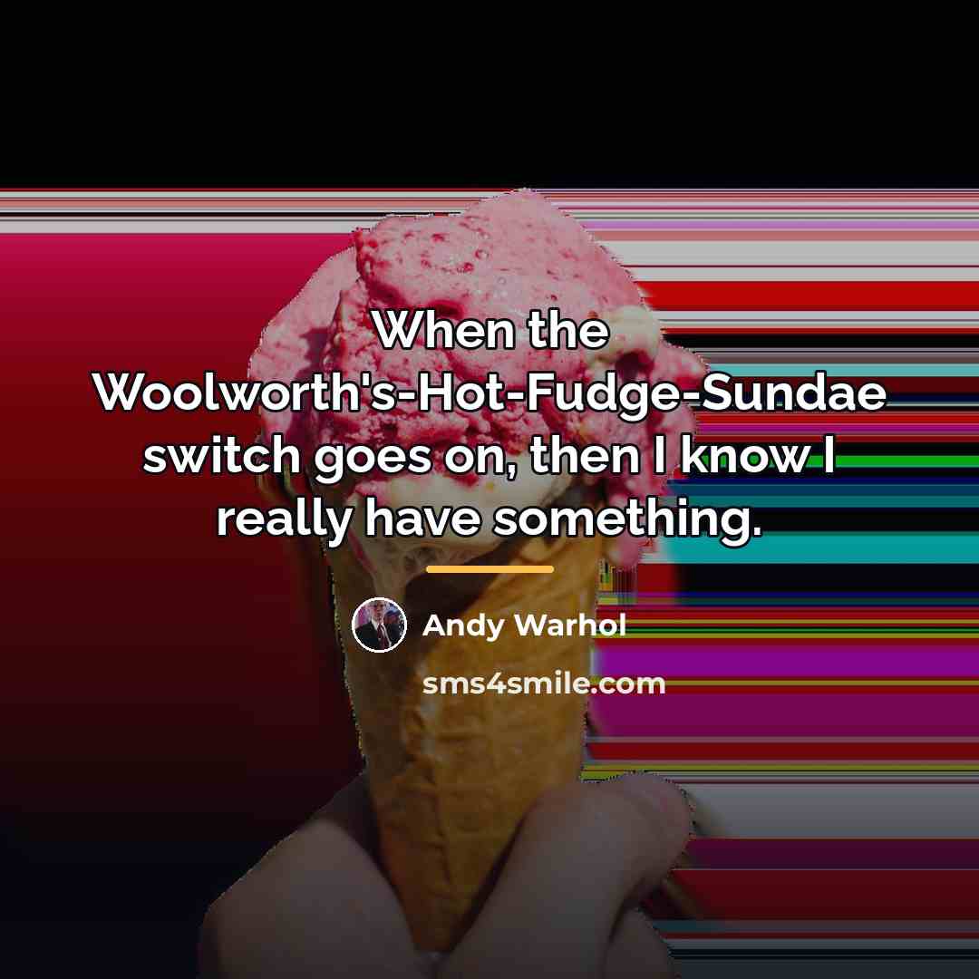 “When the Woolworth's-Hot-Fudge-Sundae switch goes on, then I know I…” quote by Andy Warhol