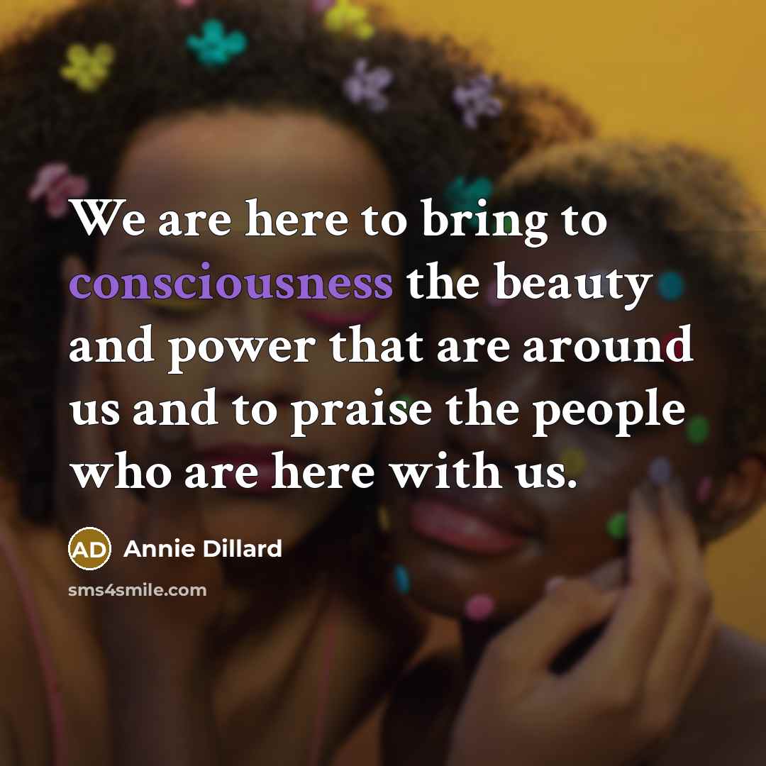 “We are here to bring to consciousness the beauty and…” quote by Annie Dillard