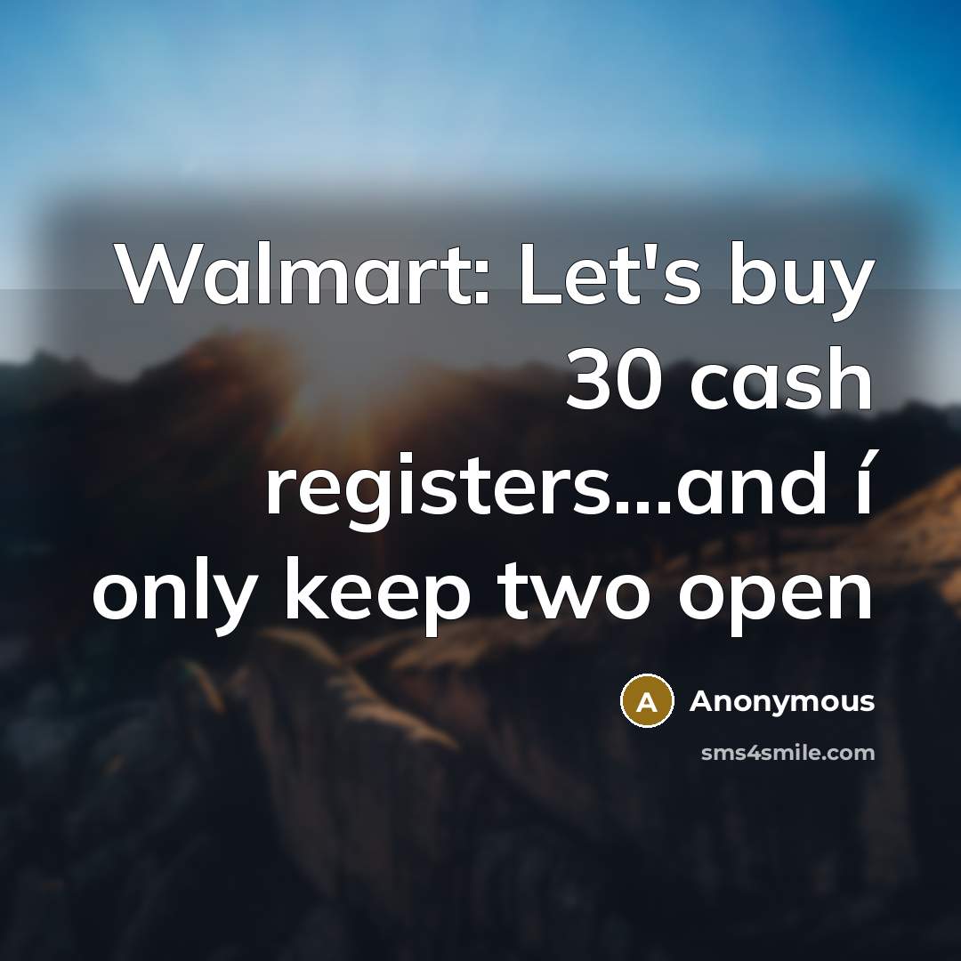 “Walmart: Let's buy 30 cash registers...and í only keep two…” quote by Anonymous