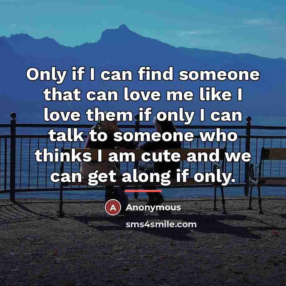 “Only if I can find someone that can love me…” quote by Anonymous