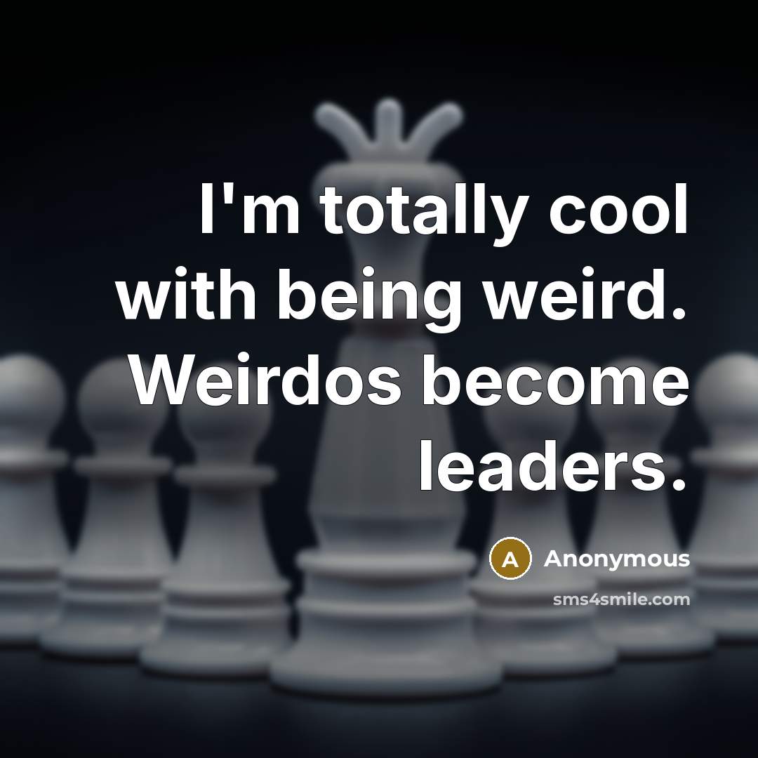 “I'm totally cool with being weird. Weirdos become leaders.…” quote by Anonymous