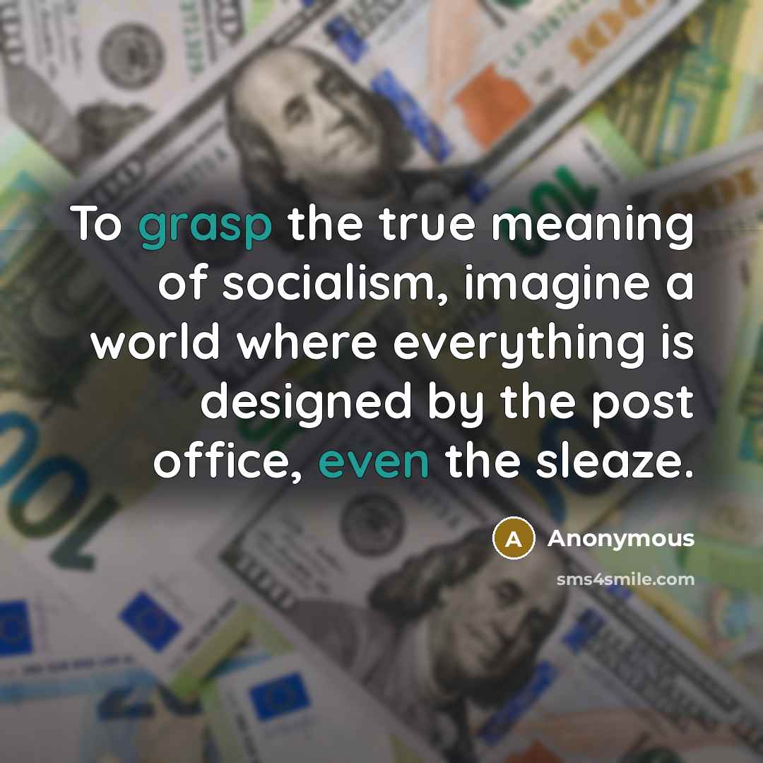 “To grasp the true meaning of socialism, imagine a world where everything is designed by the post office, even the sleaze.” quote by Anonymous