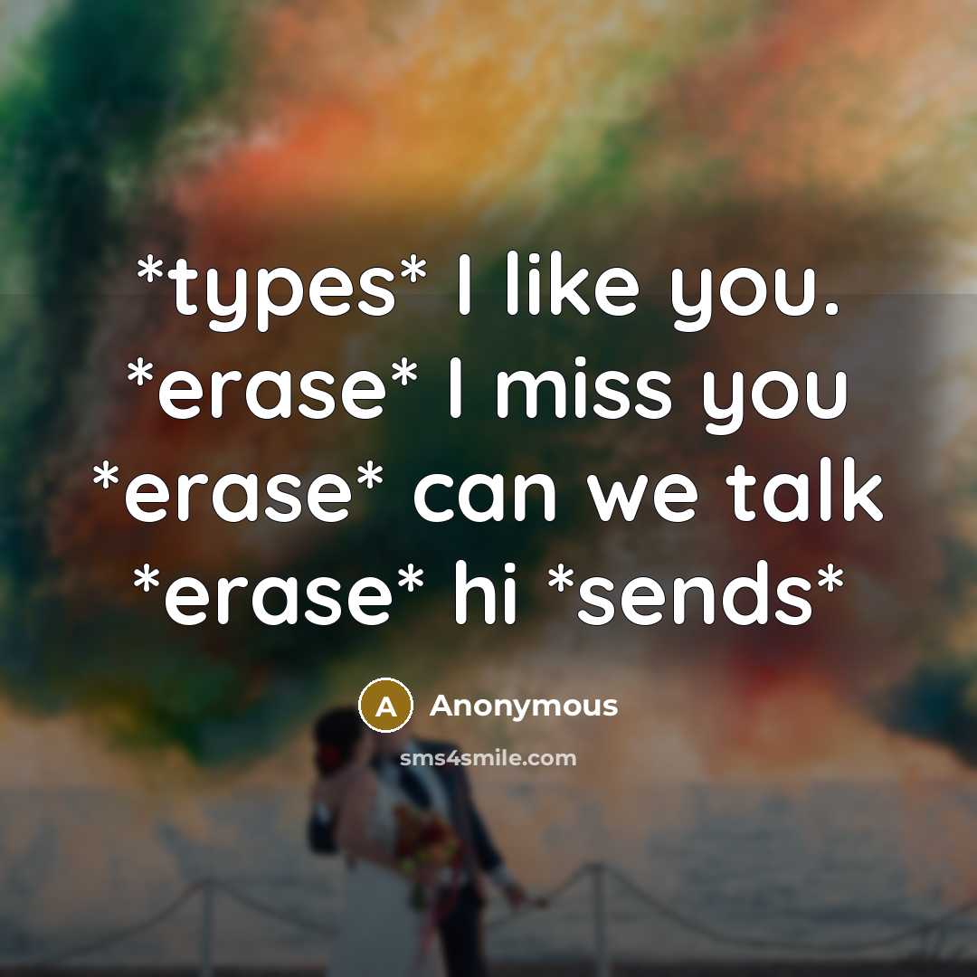 “*types* I like you. *erase* I miss you *erase* can we talk *erase* hi *sends*” quote by Anonymous