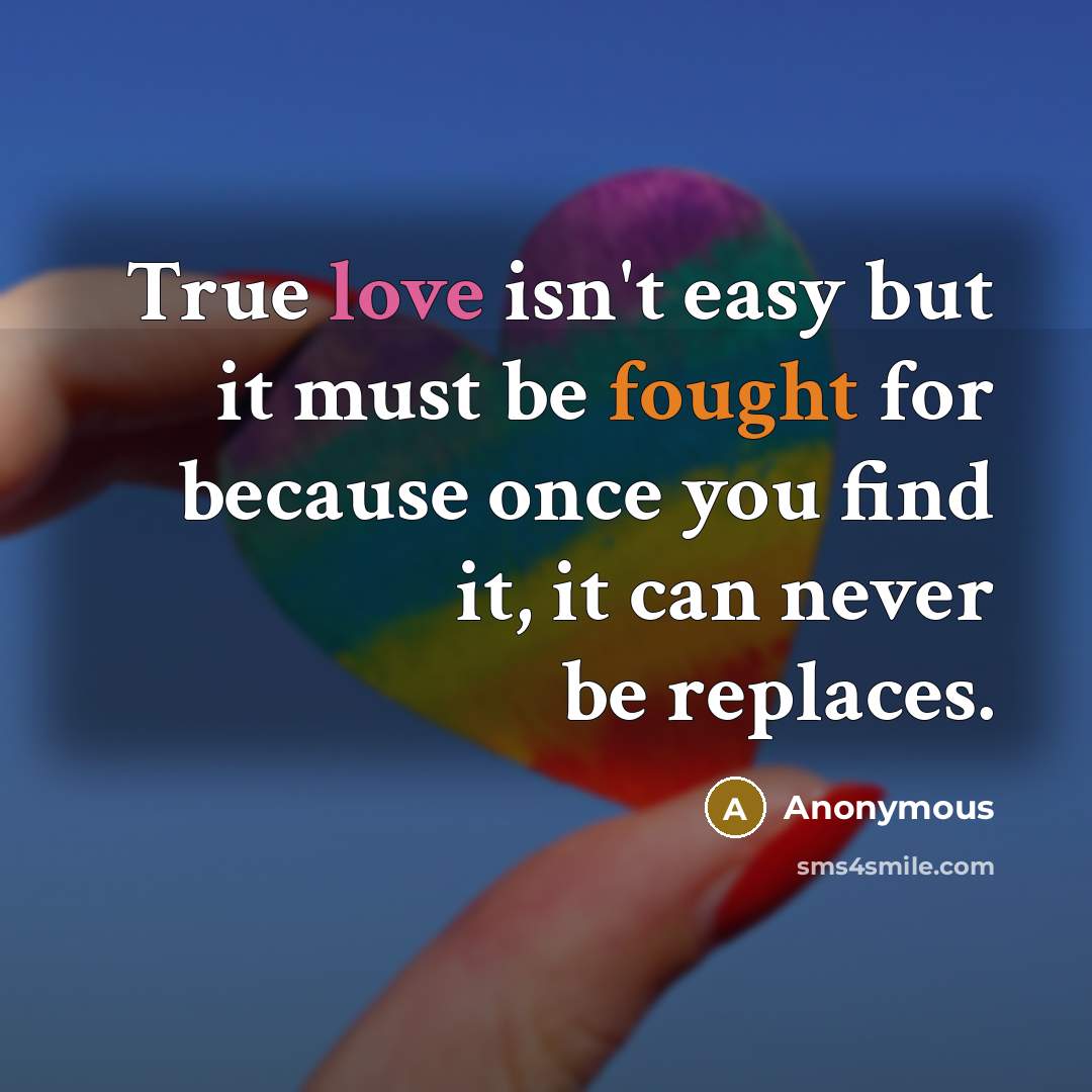 “True love isn't easy but it must be fought for because once you find it, it can never be replaces.” quote by Anonymous