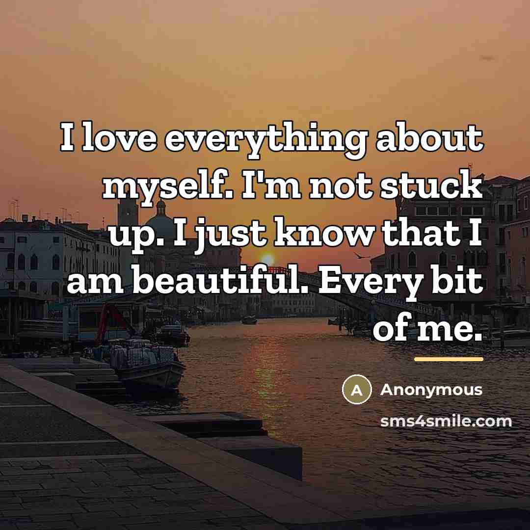 “I love everything about myself. I'm not stuck up. I…” quote by Anonymous