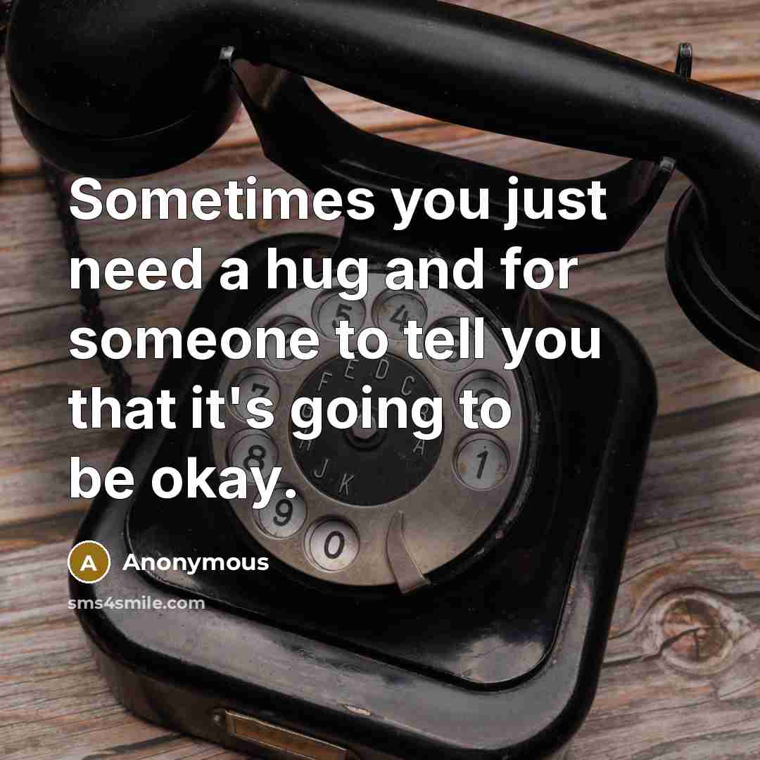 “Sometimes you just need a hug and for someone to tell you that it's going to be okay.” quote by Anonymous