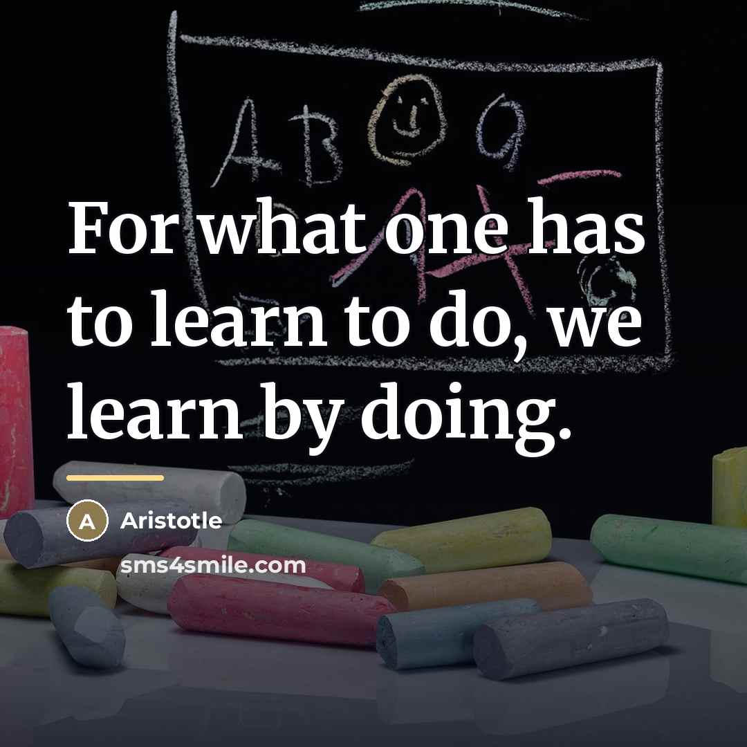 “For what one has to learn to do, we learn…” quote by Aristotle