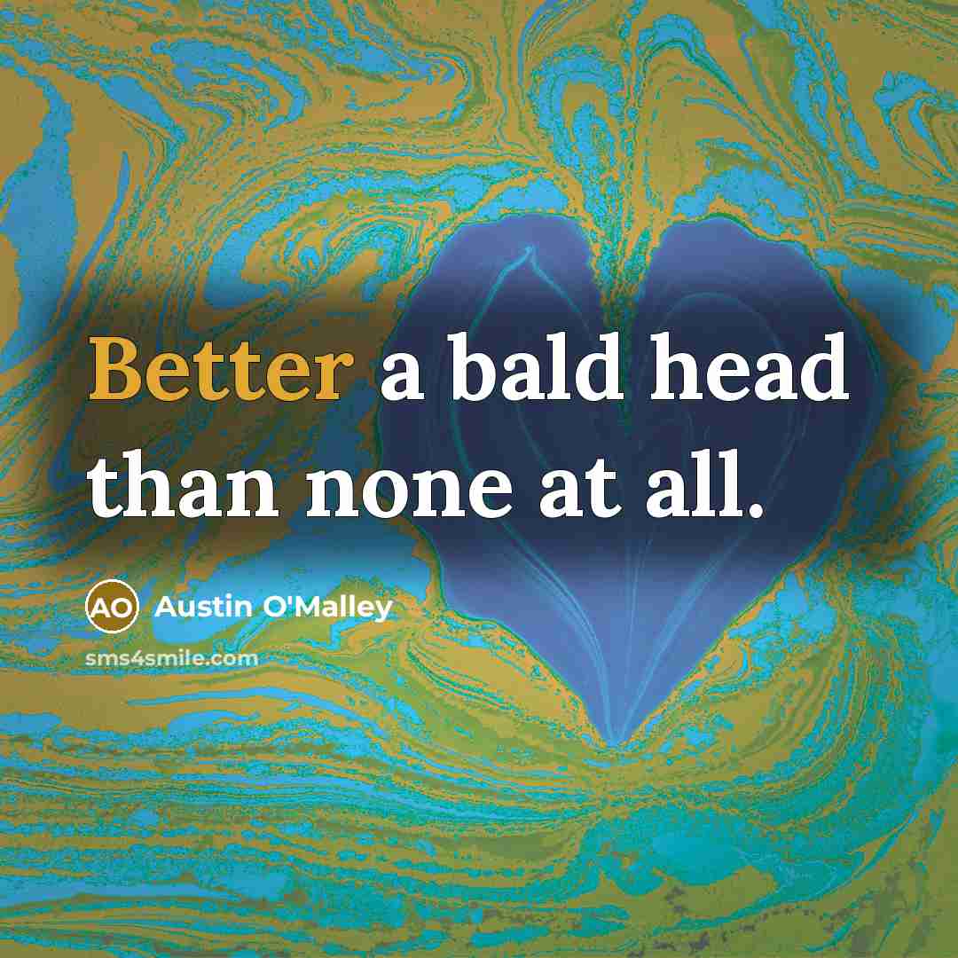 “Better a bald head than none at all.” quote by Austin O'Malley