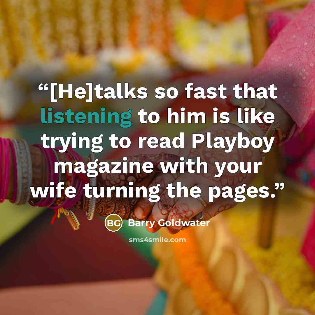 “[He]talks so fast that listening to him is like trying to read Playboy magazine with your wife turning the pages.” quote by Barry Goldwater