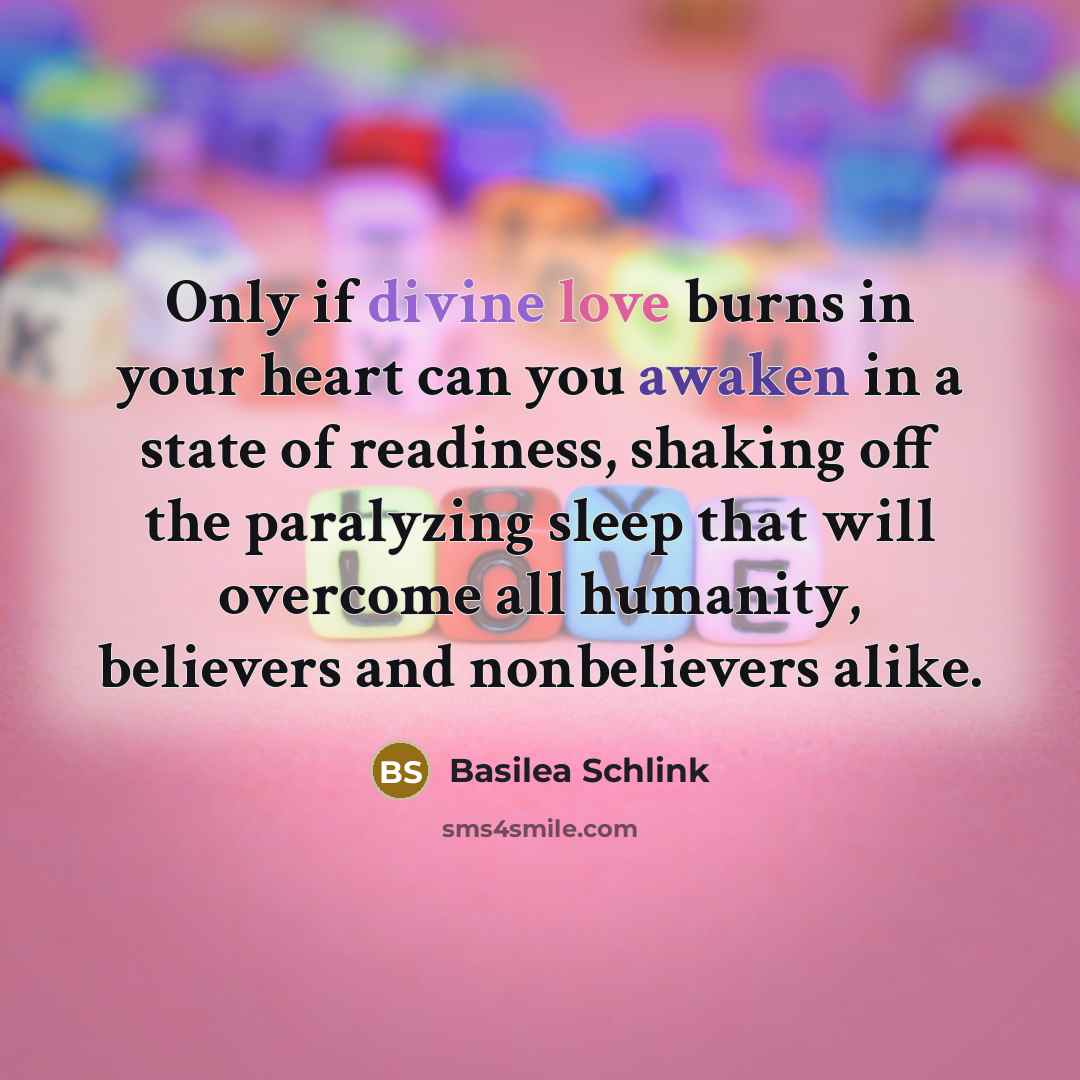 “Only if divine love burns in your heart can you awaken in a state of readiness, shaking off the paralyzing sleep that will overcome all humanity, believers and nonbelievers alike.” quote by Basilea Schlink