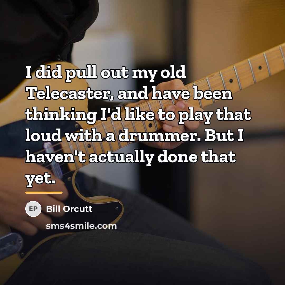 “I did pull out my old Telecaster, and have been…” quote by Bill Orcutt