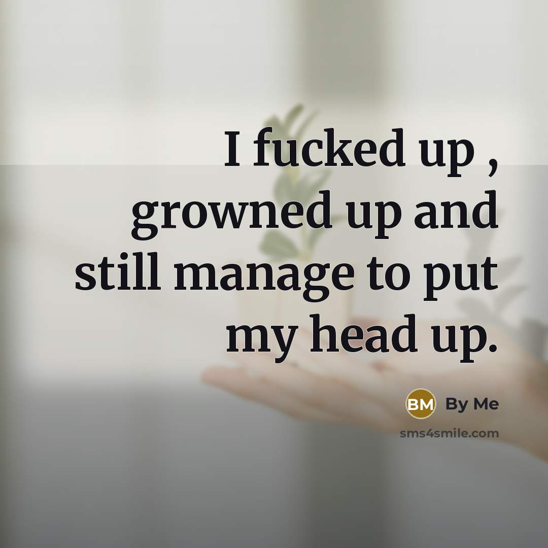 “I fucked up , growned up and still manage to put my head up.” quote by By Me
