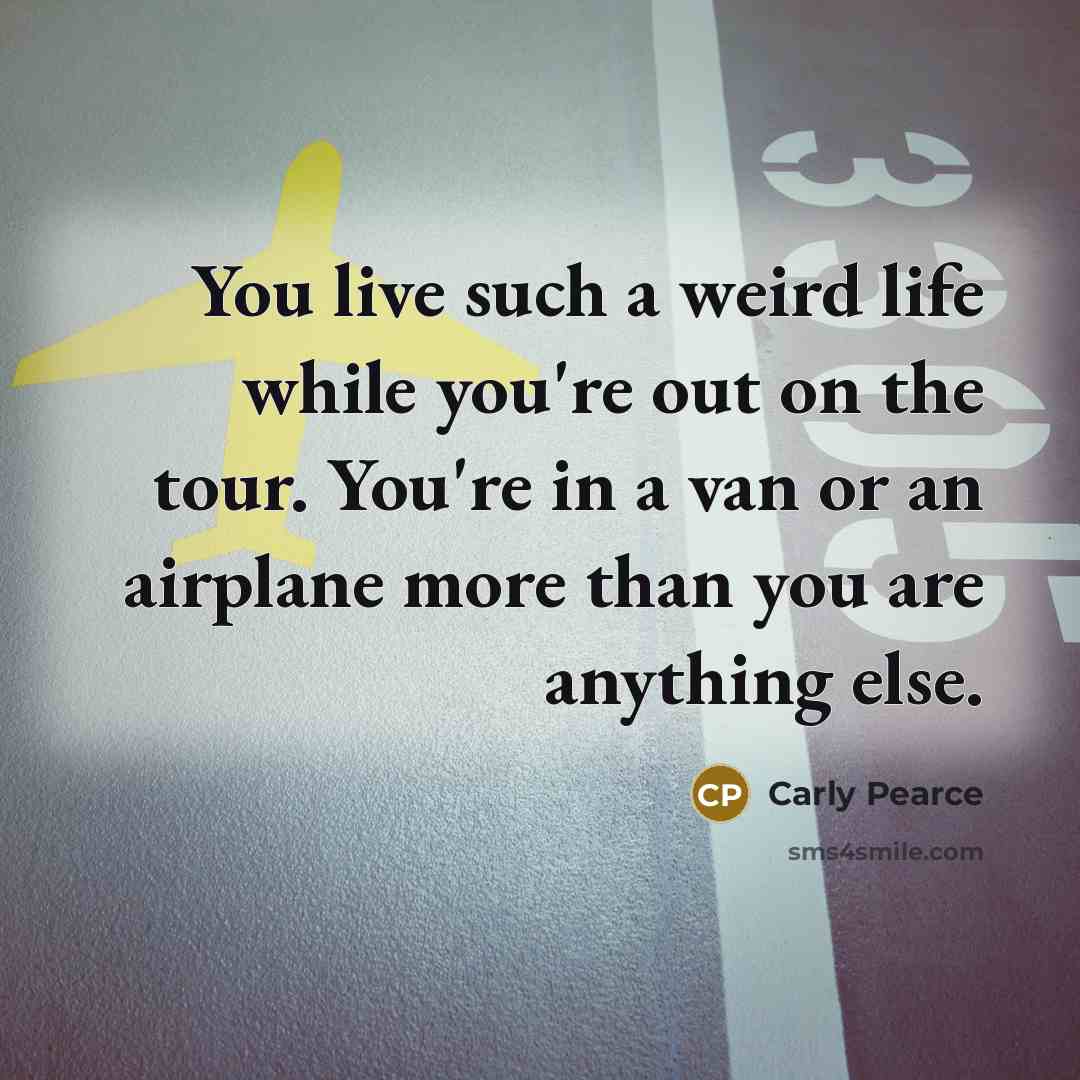 “You live such a weird life while you're out on…” quote by Carly Pearce