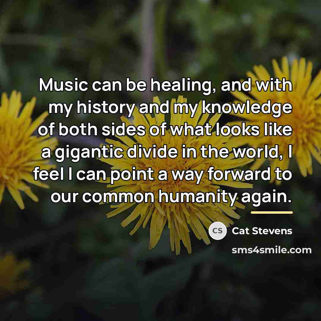 “Music can be healing, and with my history and my…” quote by Cat Stevens