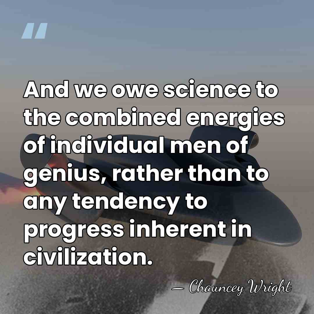 And we owe science to the combined energies of individual men of&hellip; - Chauncey Wright