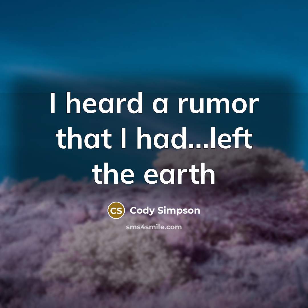 “I heard a rumor that I had...left the earth…” quote by Cody Simpson