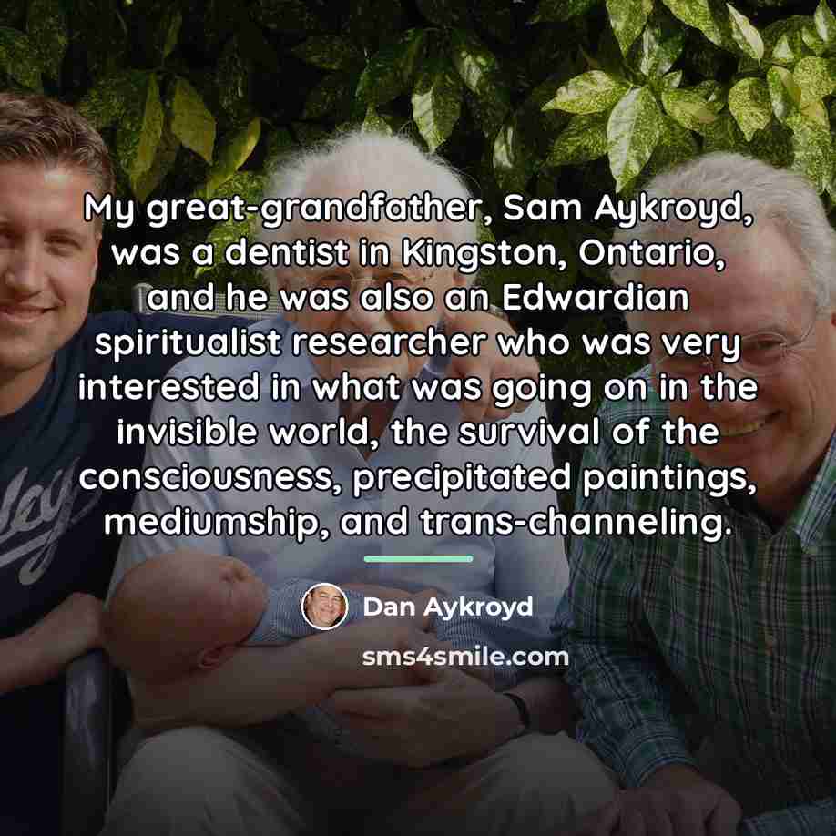 “My great-grandfather, Sam Aykroyd, was a dentist in Kingston, Ontario,…” quote by Dan Aykroyd