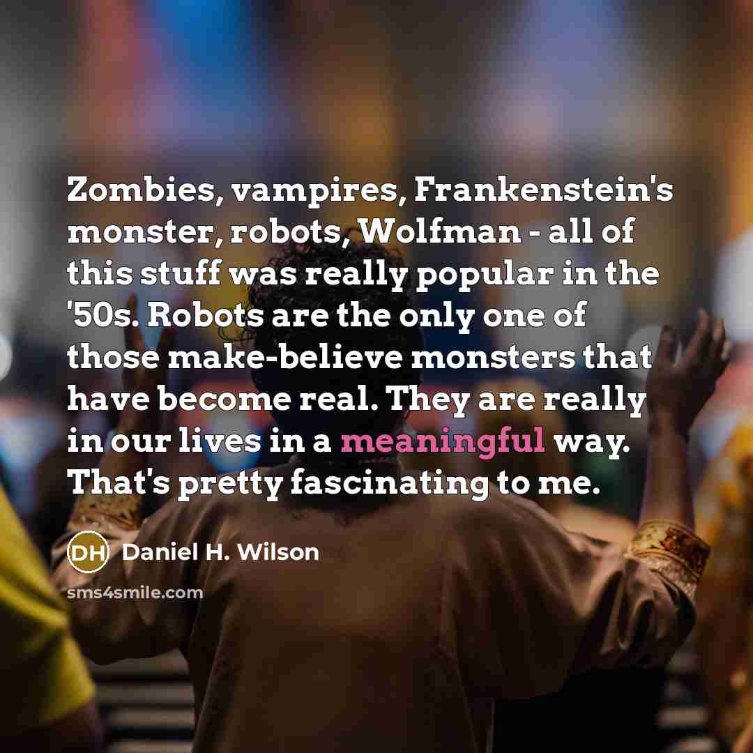 “Zombies, vampires, Frankenstein's monster, robots, Wolfman - all of this…” quote by Daniel H. Wilson