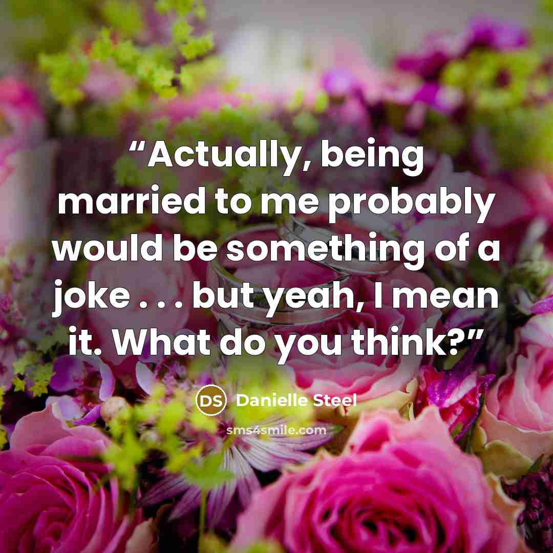 “Actually, being married to me probably would be something of a joke . . . but yeah, I mean it. What do you think?” quote by Danielle Steel