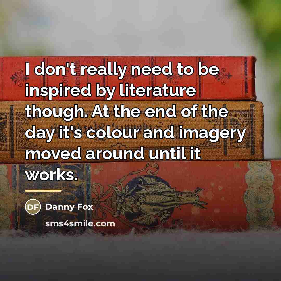 “I don't really need to be inspired by literature though.…” quote by Danny Fox