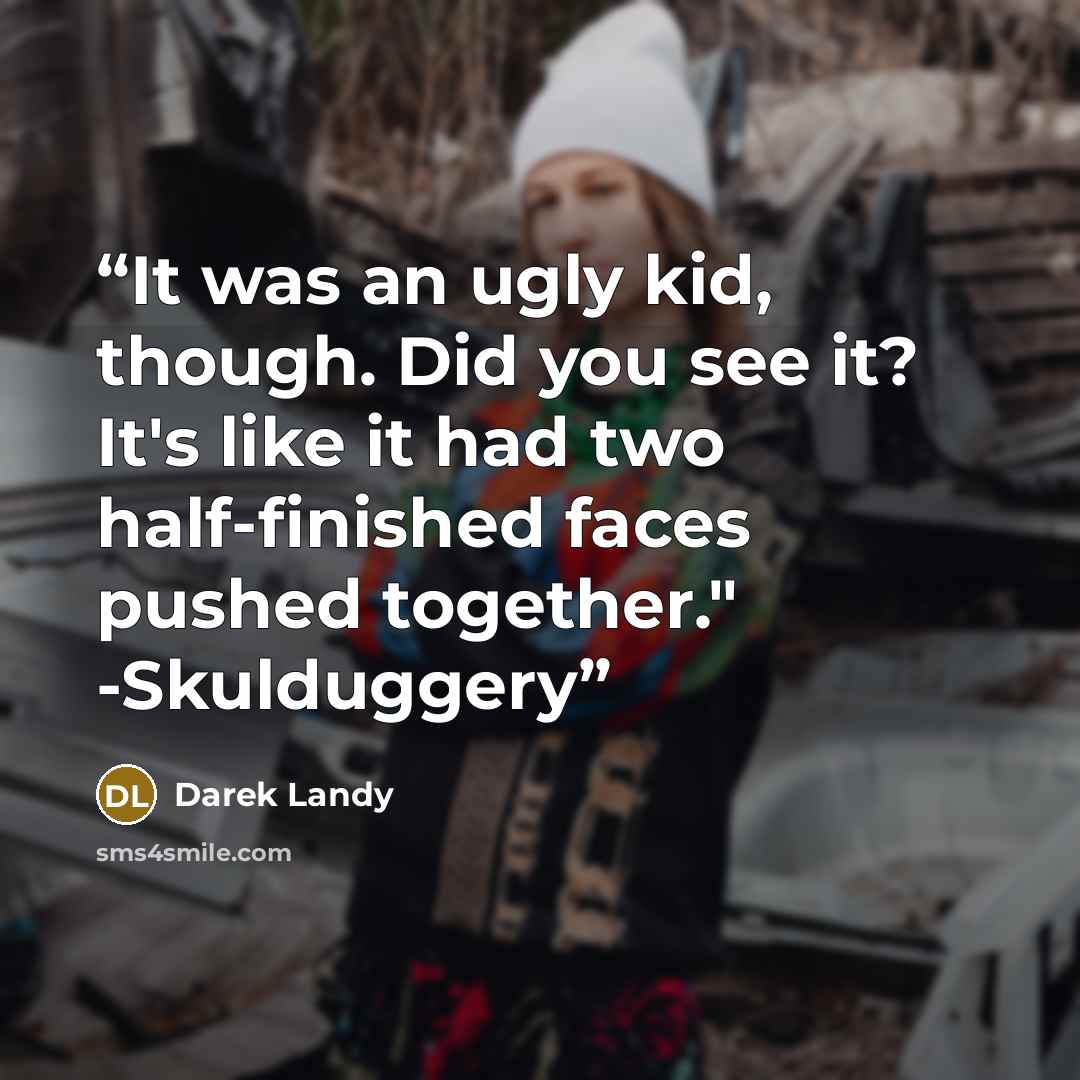 “It was an ugly kid, though. Did you see it? It's like it had two half-finished faces pushed together." -Skulduggery” quote by Darek Landy