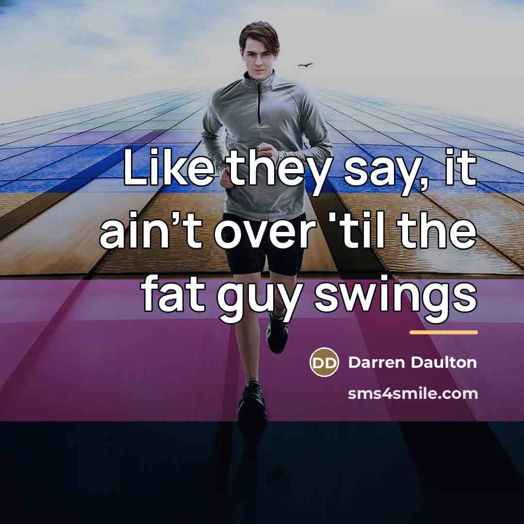 “Like they say, it ain't over 'til the fat guy…” quote by Darren Daulton