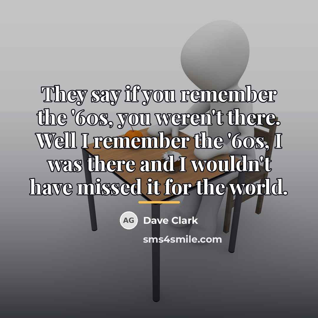 “They say if you remember the '60s, you weren't there.…” quote by Dave Clark