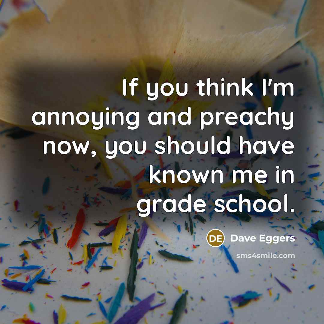 “If you think I'm annoying and preachy now, you should…” quote by Dave Eggers