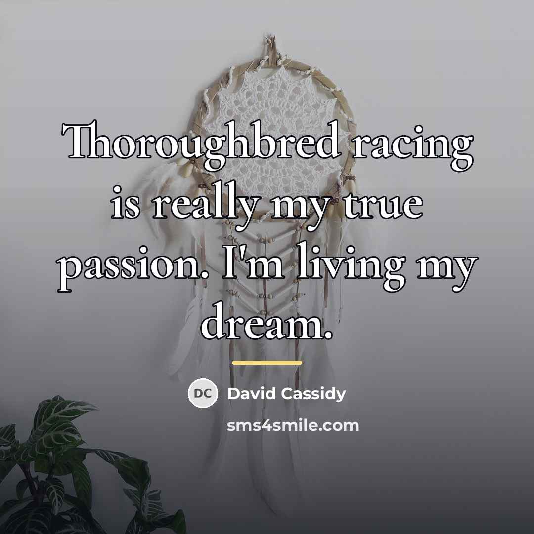 “Thoroughbred racing is really my true passion. I'm living my…” quote by David Cassidy