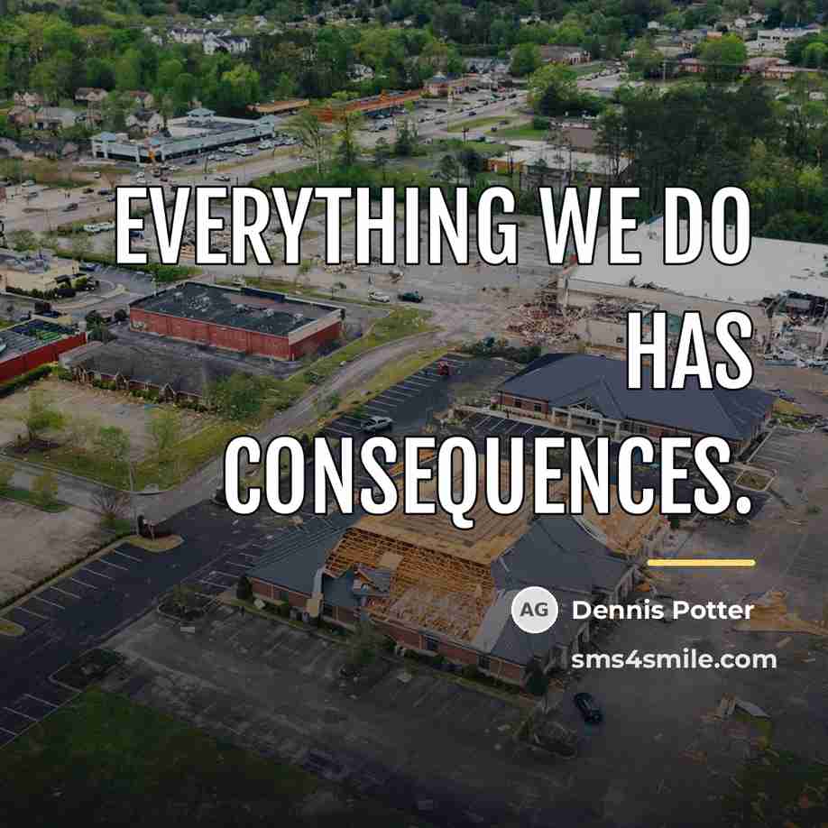 “Everything we do has consequences.…” quote by Dennis Potter